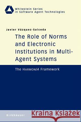 The Role of Norms and Electronic Institutions in Multi-Agent Systems: The Harmonia Framework Vazquez-Salceda, Javier 9783764370572 BIRKHAUSER VERLAG AG