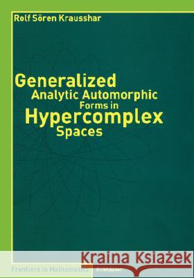 Generalized Analytic Automorphic Forms in Hypercomplex Spaces Rolf Soren Krausshar 9783764370596 Birkhauser
