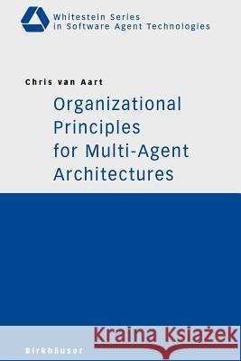 Organizational Principles for Multi-Agent Architectures Chris Van Aart 9783764372132 Birkhauser