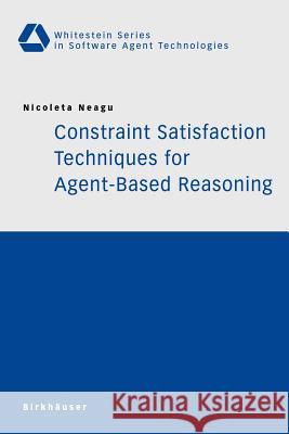 Constraint Satisfaction Techniques for Agent-Based Reasoning Nicoleta Neagu 9783764372170 Springer