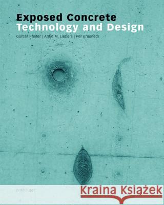 Exposed Concrete : Technology and Design Gunter Pfeifer Per Brauneck Antje M. Liebers 9783764372699