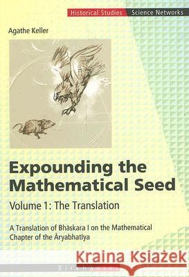 Expounding the Mathematical Seed. Vol. 1: The Translation: A Translation of Bhāskara I on the Mathematical Chapter of the Āryabhatīya Keller, Agathe 9783764372910 Birkhauser