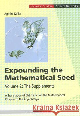 Expounding the Mathematical Seed. Vol. 2: The Supplements: A Translation of Bhāskara I on the Mathematical Chapter of the Āryabhatīya Keller, Agathe 9783764372927 Birkhauser