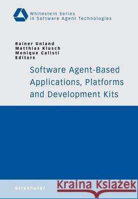 Software Agent-Based Applications, Platforms and Development Kits Rainer Unland Monique Calisti Matthias Klusch 9783764373474