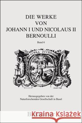 Die Werke Von Johann I Und Nicolaus II Bernoulli: Band 6: Mechanik I Bernoulli, Johann I. 9783764373672