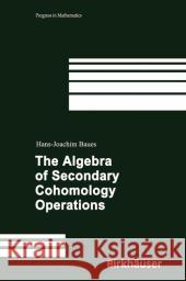 The Algebra of Secondary Cohomology Operations Hans-Joachim Baues 9783764374488 Birkhauser