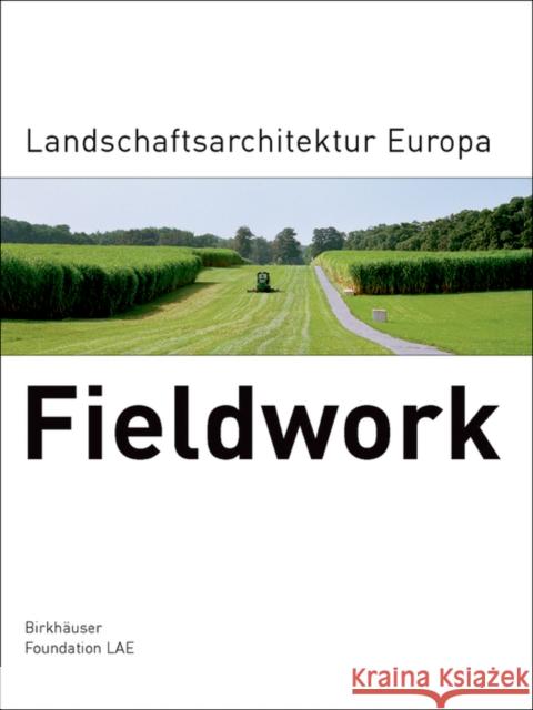 Fieldwork : Landschaftsarchitektur Europa Foundation Landscape Architecture Europe Stiftung Landscape Architecture Europe ( Stiftung Landscape Architecture Europe 9783764375072 Springer