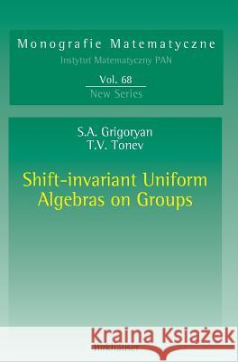 Shift-Invariant Uniform Algebras on Groups Suren A. Grigoryan Thomas V. Tonev 9783764376062 Springer