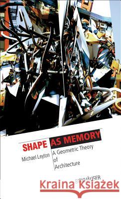 Shape as Memory : A Geometric Theory of Architecture Michael Leyton 9783764376901 Birkhauser