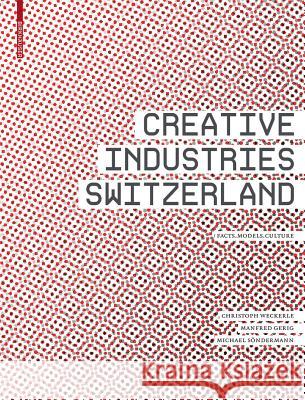 Creative Industries Switzerland: Facts, Models, Culture Christoph Weckerle Manfred Gerig Michael S??ndermann 9783764379735