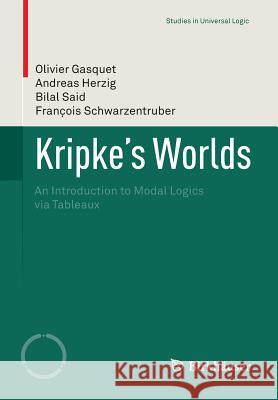 Kripke's Worlds: An Introduction to Modal Logics Via Tableaux Gasquet, Olivier 9783764385033 Birkhauser