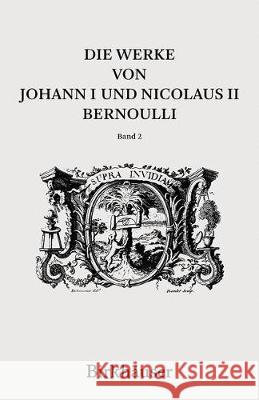Die Werke Von Johann I Und Nicolaus II Bernoulli: Band 2: Mathematik II Giusti, Enrico 9783764385279 Birkhauser Verlag AG