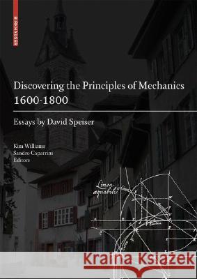 Discovering the Principles of Mechanics 1600-1800: Essays by David Speiser Williams, Kim 9783764385644 Not Avail