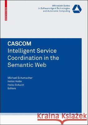CASCOM: Intelligent Service Coordination in the Semantic Web Michael Schumacher, Heikki Helin, Heiko Schuldt 9783764385743 Birkhauser Verlag AG