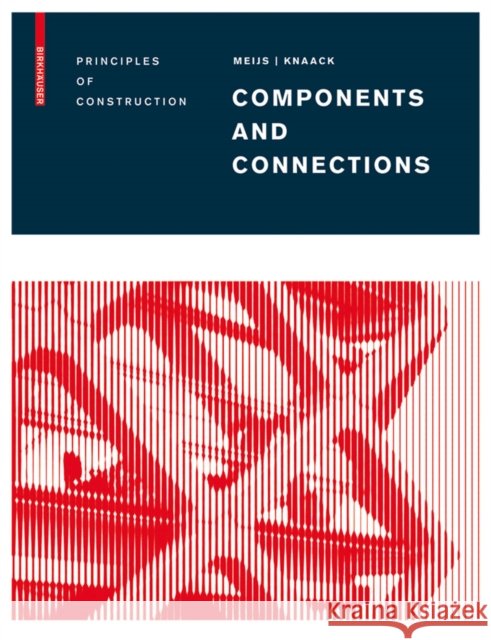 Components and Connections : Principles of Construction Maarten Meijs Ulrich Knaack 9783764386696 Birkhauser Boston