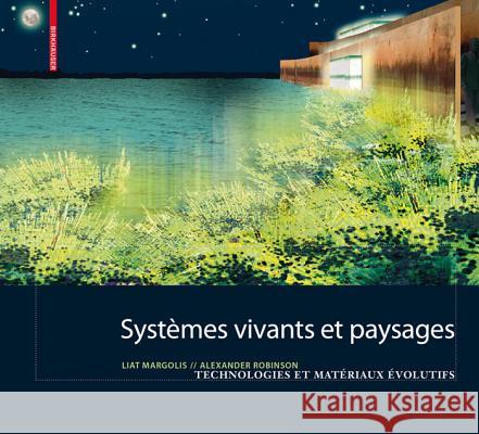 Systmes Vivants Et Paysage: Technologies Et Matriaux volutifs Pour L Architecture Du Paysage Liat Margolis Alexander Robinson 9783764386740 Birkhauser Basel