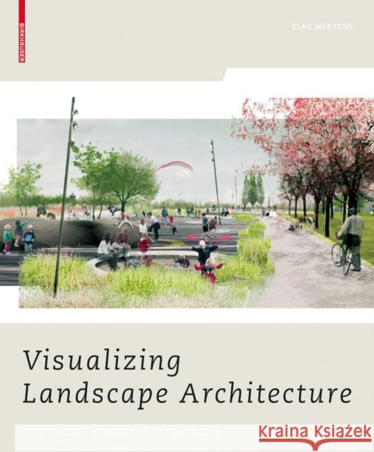 Visualizing Landscape Architecture: Functions, Concepts, Strategies [With DVD] Elke Mertens 9783764387891 Birkhauser Basel