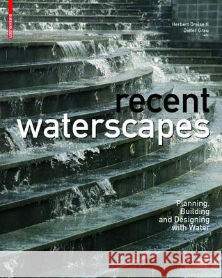 Recent Waterscapes : Planning, Building and Designing with Water Herbert Dreiseitl Dieter Grau 9783764389840