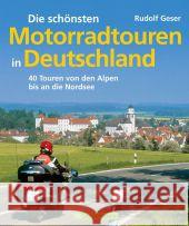 Die schönsten Motorradtouren in Deutschland : 40 Touren von den Alpen bis an die Nordsee Geser, Rudolf 9783765457623