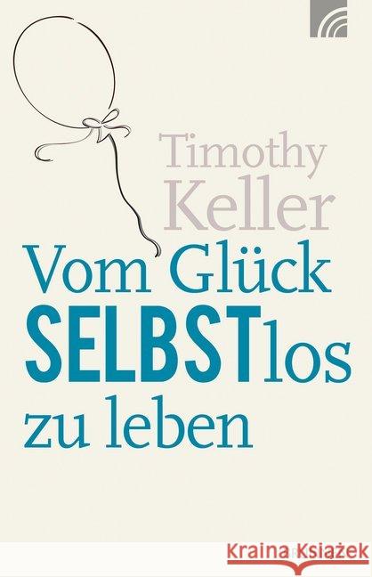 Vom Glück selbstlos zu leben Keller, Timothy 9783765542480 Brunnen-Verlag, Gießen