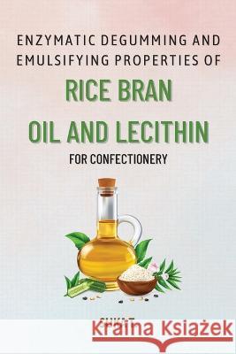 Enzymatic Degumming and Emulsifying Properties of Rice Bran Oil and Lecithin for Confectionery Suka T   9783765869372 Independent Author