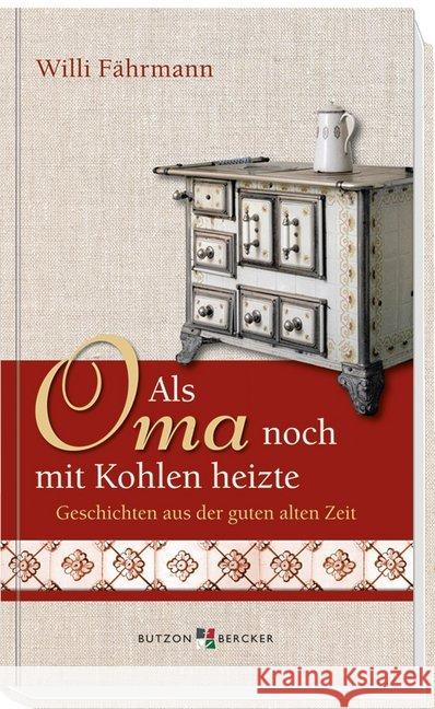 Als Oma noch mit Kohlen heizte : Geschichten aus der guten alten Zeit Fährmann, Willi 9783766617156 Butzon & Bercker