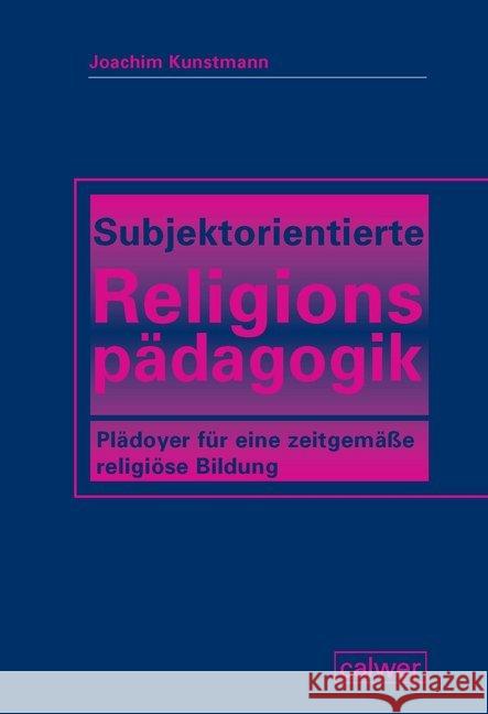 Subjektorientierte Religionspädagogik : Plädoyer für eine zeitgemäße religiöse Bildung Kunstmann, Joachim 9783766844637