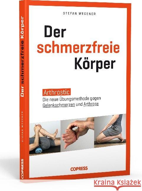 Der schmerzfreie Körper : Arthrostic - Die neue Übungsmethode gegen Gelenkschmerzen und Arthrose Wegener, Stefan 9783767912588 Copress