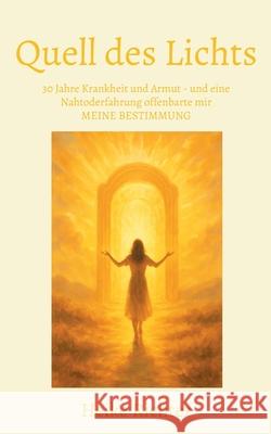 Quell des Lichts: 30 Jahre Krankheit und Armut - und eine Nahtoderfahrung offenbarte mir MEINE BESTIMMUNG Heike Richter 9783769301502 Bod - Books on Demand