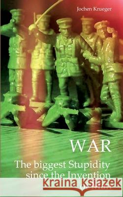 War The biggest Stupidity since the Invention of Man Jochen Krueger 9783769301984