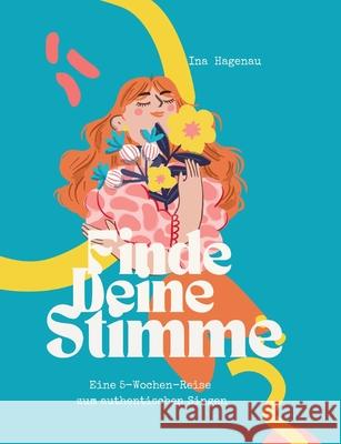 Finde Deine Stimme: Eine 5-Wochen-Reise zum authentischen Singen Ina Hagenau 9783769303322