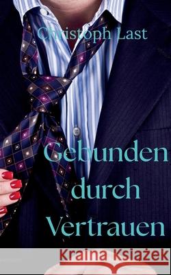 Gebunden durch Vertrauen: Ein Spiel aus Verlangen und der Freiheit, sich zu verlieren. Christoph Last 9783769303414