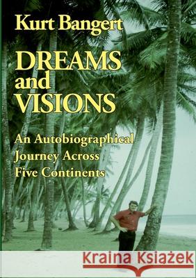 Dreams and Visions: An Autobiographical Journey Across Five Continents Kurt Bangert 9783769315486 Bod - Books on Demand
