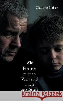 Wie Pornos meinen Vater und mich zerst?rten Claudius Kaiser 9783769316629