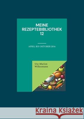 Meine Rezeptebibliothek 12: April bis Oktober 2016 Ute-Marion Wilkesmann 9783769339093