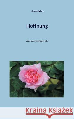 Hoffnung: Am Ende siegt das Licht Helmut Matt 9783769349870 Bod - Books on Demand