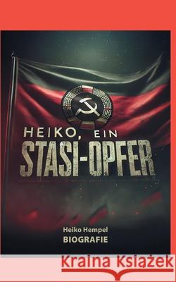 Heiko, ein Stasi Opfer: Biografie Heiko Hempel 9783769351842