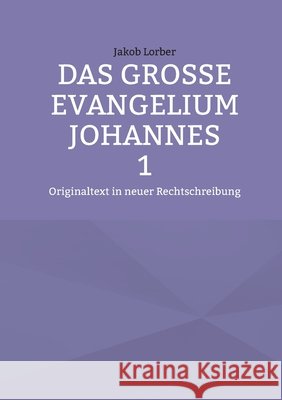 Das gro?e Evangelium Johannes 1: Originaltext in neuer Rechtschreibung Jakob Lorber 9783769355239 Bod - Books on Demand