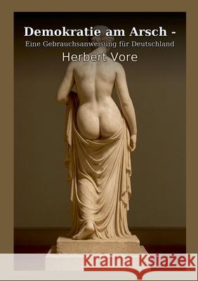 Demokratie am Arsch: Eine Gebrauchsanweisung f?r Deutschland Herbert Vore 9783769357905 Bod - Books on Demand