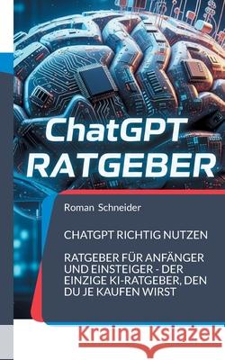 ChatGPT richtig nutzen: Ratgeber f?r Anf?nger und Einsteiger - der einzige KI-Ratgeber, den Du je kaufen wirst Roman Schneider 9783769366938