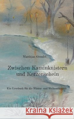 Zwischen Kaminknistern und Kerzenschein: Ein Lesebuch f?r die Winter- und Weihnachtszeit Matthias Gundel 9783769368635