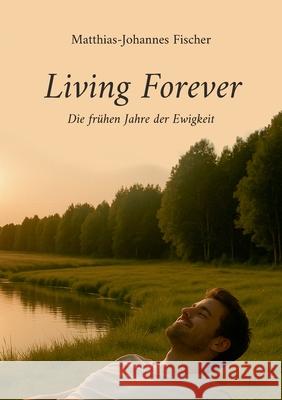 Living Forever: Die fr?hen Jahre der Ewigkeit Matthias-Johannes Fischer 9783769375879