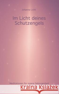 Im Licht deines Schutzengels: Meditationen f?r innere Geborgenheit und lichtvolle F?hrung Johanna Licht 9783769377033