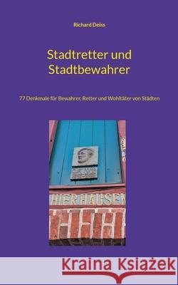 Stadtretter und Stadtbewahrer: 77 Denkmale f?r Bewahrer, Retter und Wohlt?ter von St?dten Richard Deiss 9783769377552