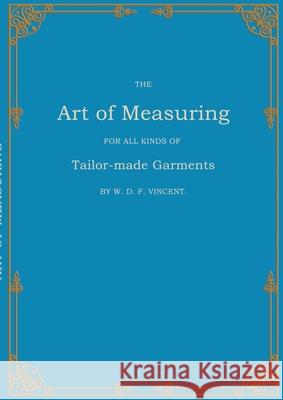 The Art of Measuring: For all Kinds of Tailor-made Garments W. D. F. Vincent 9783769378931 Bod - Books on Demand