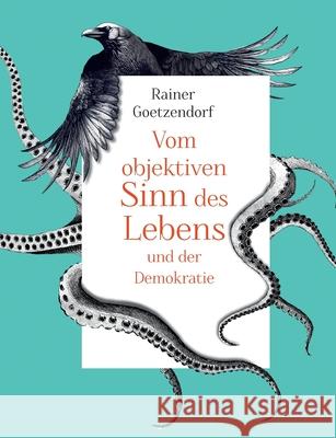 Vom objektiven Sinn des Lebens und der Demokratie Rainer Goetzendorf 9783769382983 Bod - Books on Demand