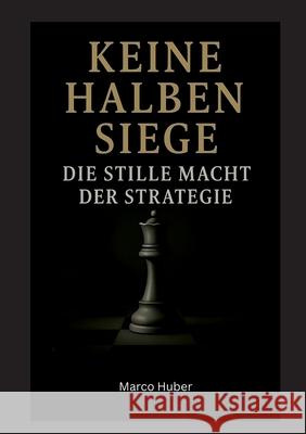 Keine halben Siege: Die stille Macht der Strategie Marco Huber 9783769390346