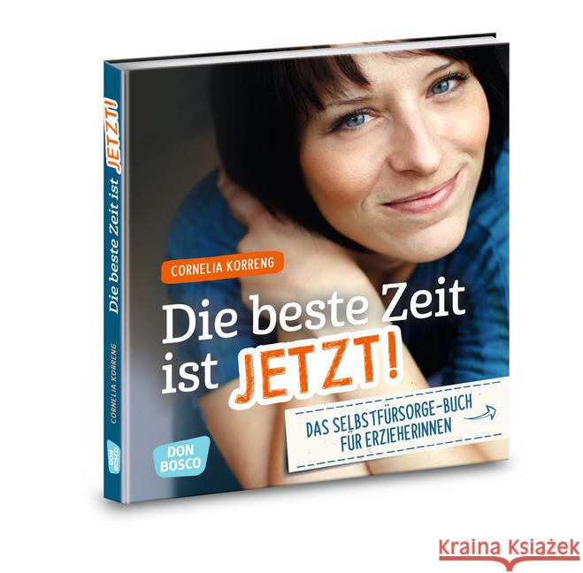 Die beste Zeit ist jetzt! : Das Selbstfürsorgebuch für ErzieherInnen Korreng, Cornelia 9783769823394 Don Bosco Verlag