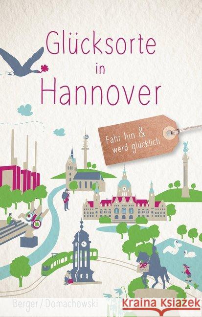 Glücksorte in Hannover : Fahr hin und werd glücklich Berger, Daniel; Domachowski, Alexa 9783770020812