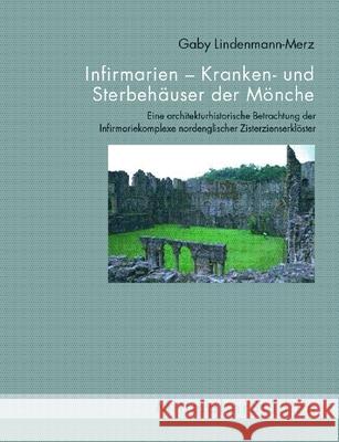 Infirmarien - Kranken- und Sterbehäuser der Mönche: Eine architekturhistorische Betrachtung der Infirmariekomplexe nordenglischer Zisterzienserklöster Lindenmann-Merz, Gaby   9783770547296 Fink (Wilhelm)